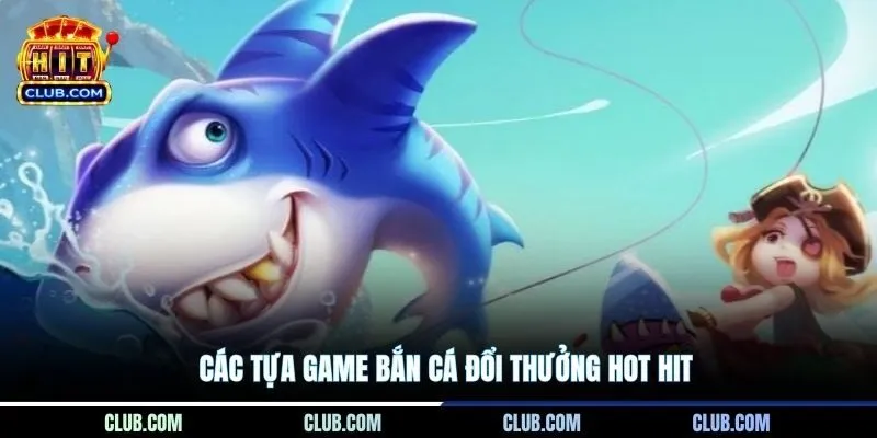Các tựa game bắn cá đổi thưởng hot hit